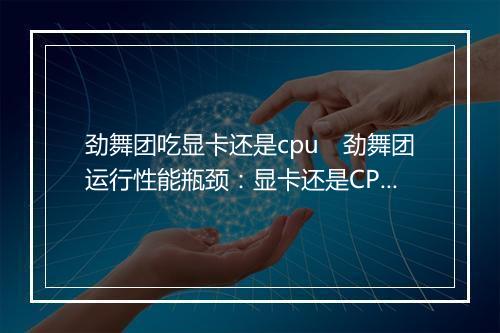 劲舞团吃显卡还是cpu　劲舞团运行性能瓶颈：显卡还是CPU