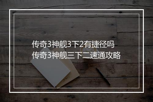 传奇3神舰3下2有捷径吗　传奇3神舰三下二速通攻略