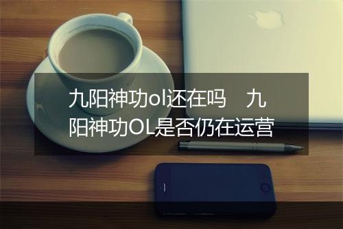 九阳神功ol还在吗　九阳神功OL是否仍在运营