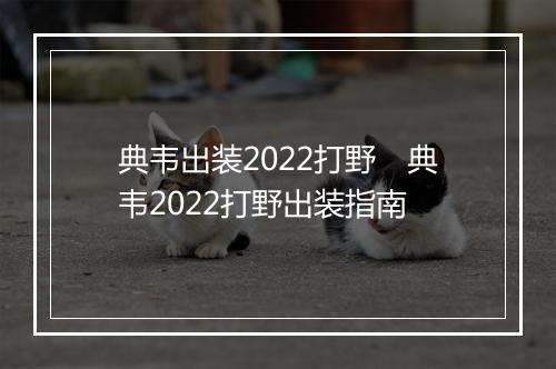 典韦出装2022打野　典韦2022打野出装指南